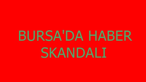 Bursa'da HABER skandalı