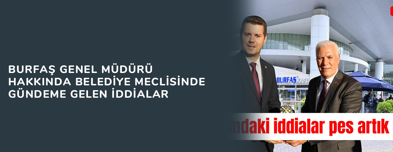 BURFAŞ Genel Müdürü Hakkında Belediye Meclisinde Gündeme Gelen İddialar