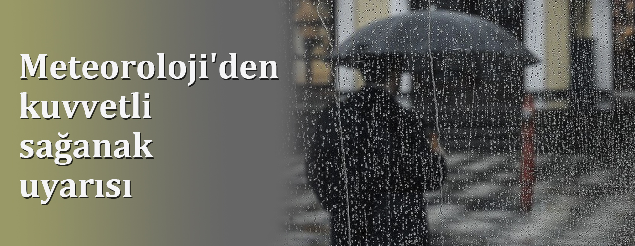 Meteoroloji'den Kuvvetli Sağanak Uyarısı