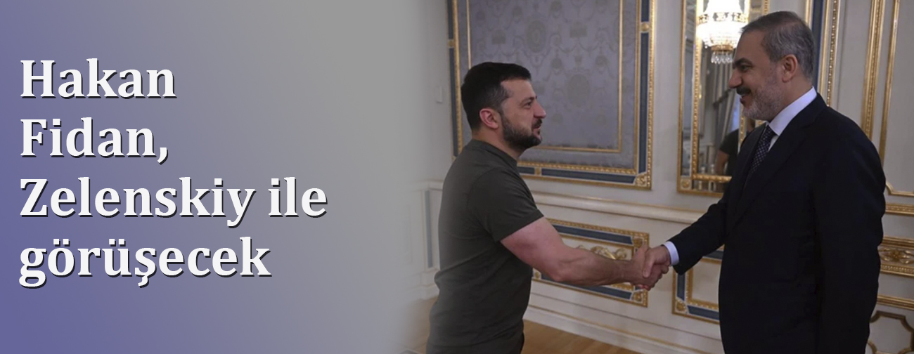 Hakan Fidan, Zelenskiy ile Görüşecek