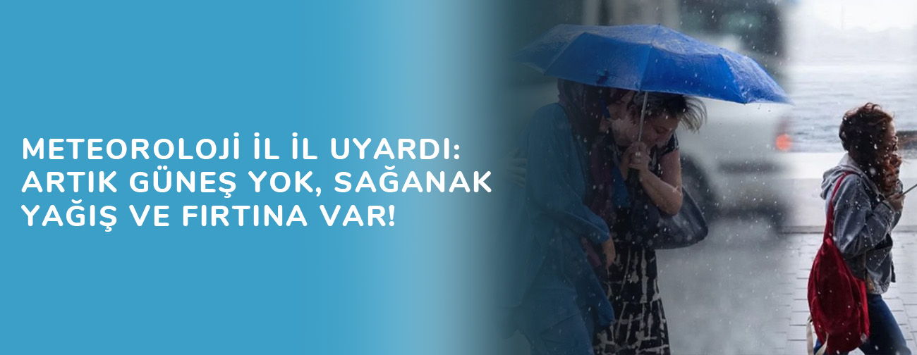 Meteoroloji İl İl Uyardı: Artık Güneş Yok, Sağanak Yağış ve Fırtına Var!