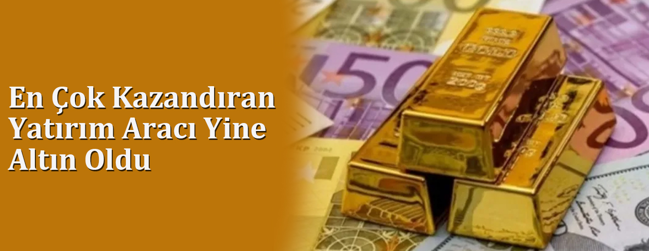 En Çok Kazandıran Yatırım Aracı Yine Altın Oldu