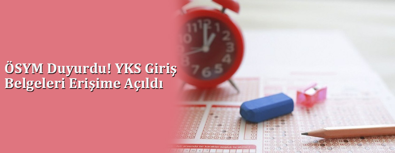 ÖSYM Duyurdu! YKS Giriş Belgeleri Erişime Açıldı