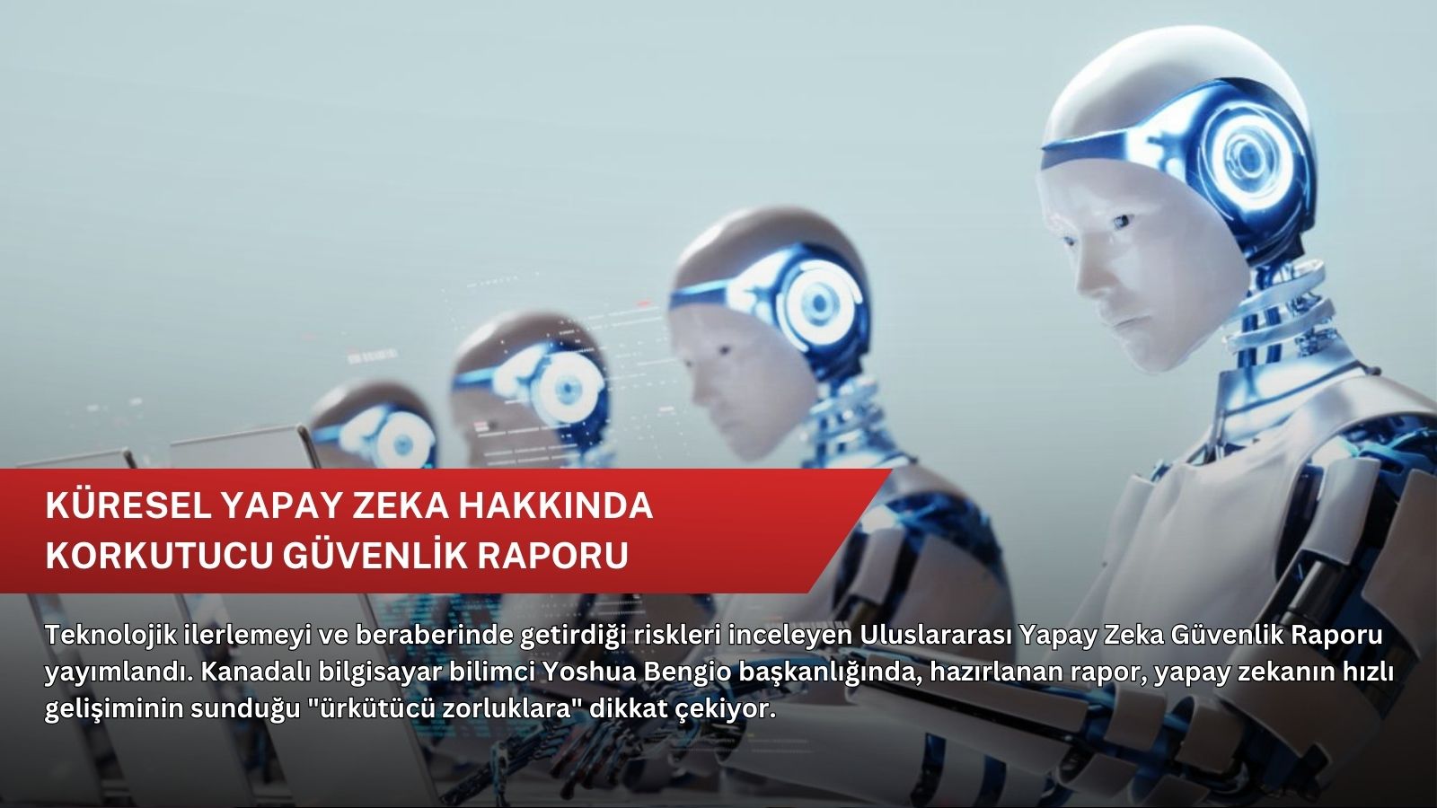 Küresel yapay zeka hakkında korkutucu güvenlik raporu