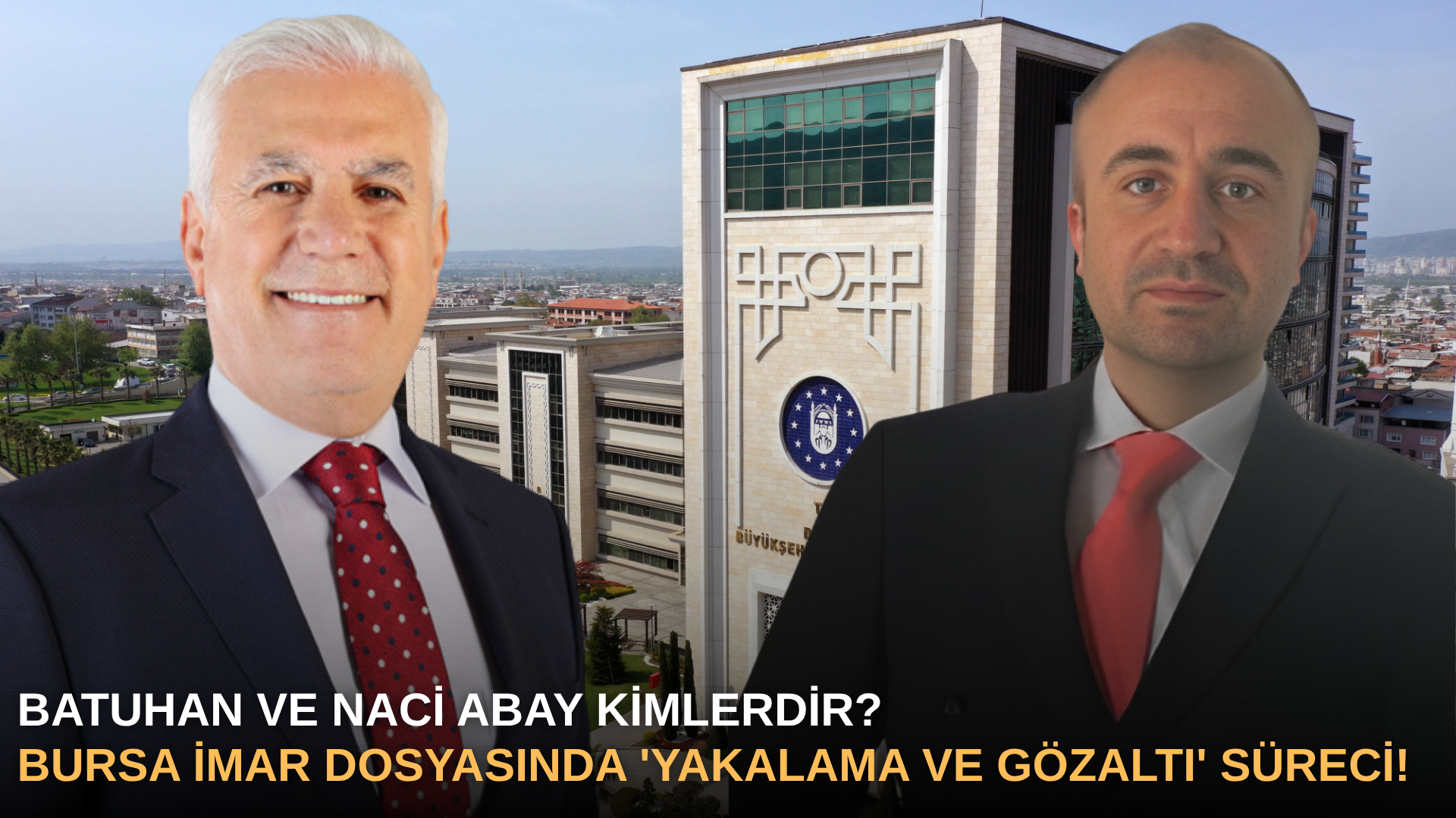 Batuhan ve Naci Abay Kimlerdir? Bursa İmar Dosyasında 'Yakalama ve Gözaltı' Süreci!