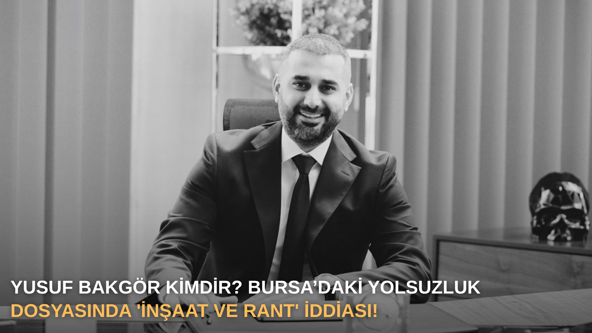 Yusuf Bakgör Kimdir? Bursa’daki Yolsuzluk Dosyasında 'İnşaat ve Rant' İddiası!