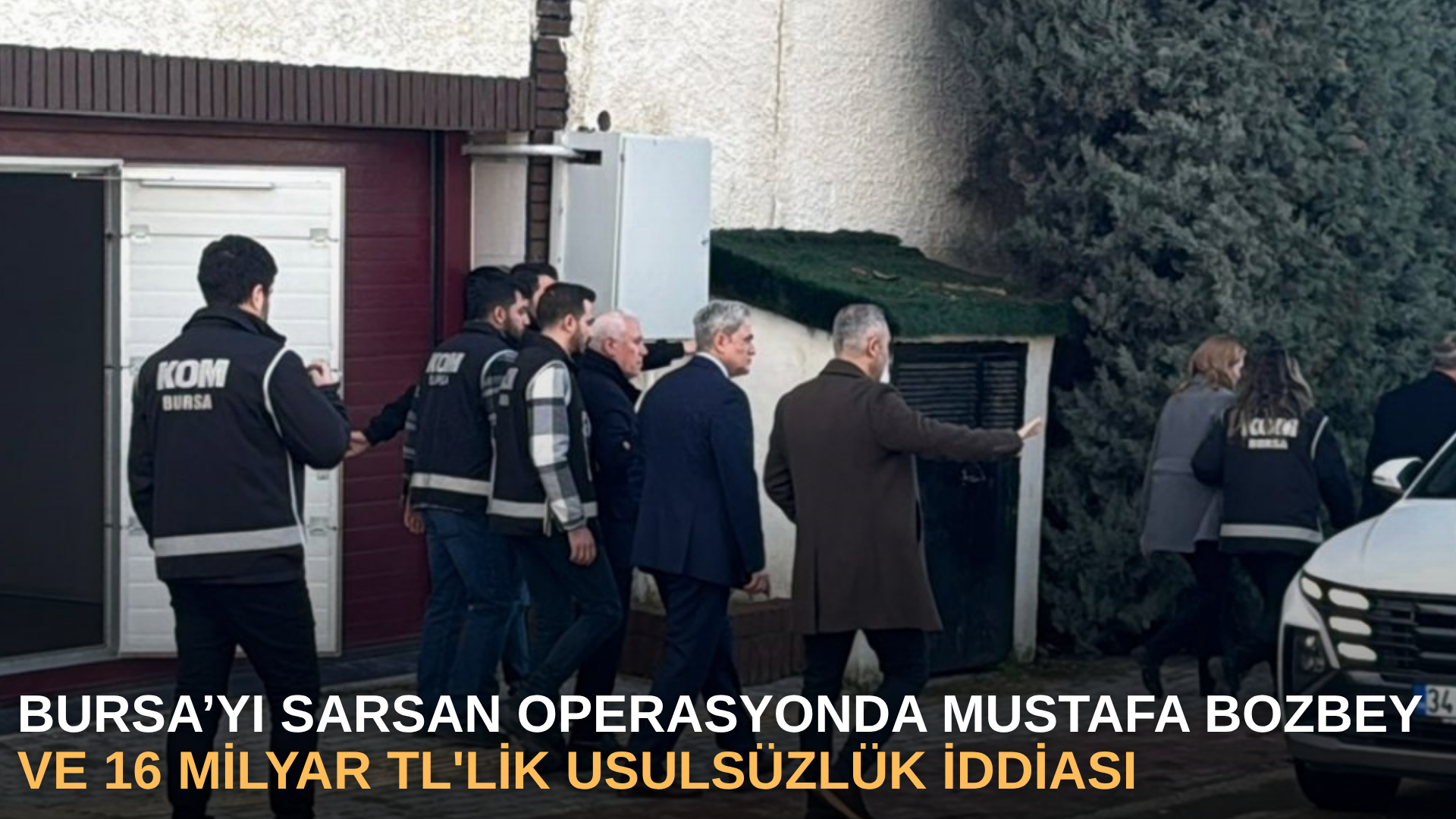 Bursa’yı sarsan operasyonda Mustafa Bozbey ve 16 Milyar TL'lik usulsüzlük İddiası
