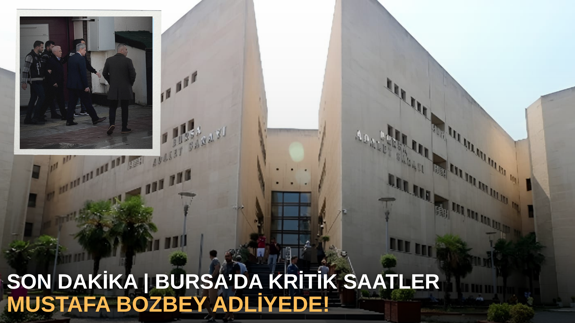 SON DAKİKA | Bursa’da Kritik Saatler: Mustafa Bozbey Adliyede!