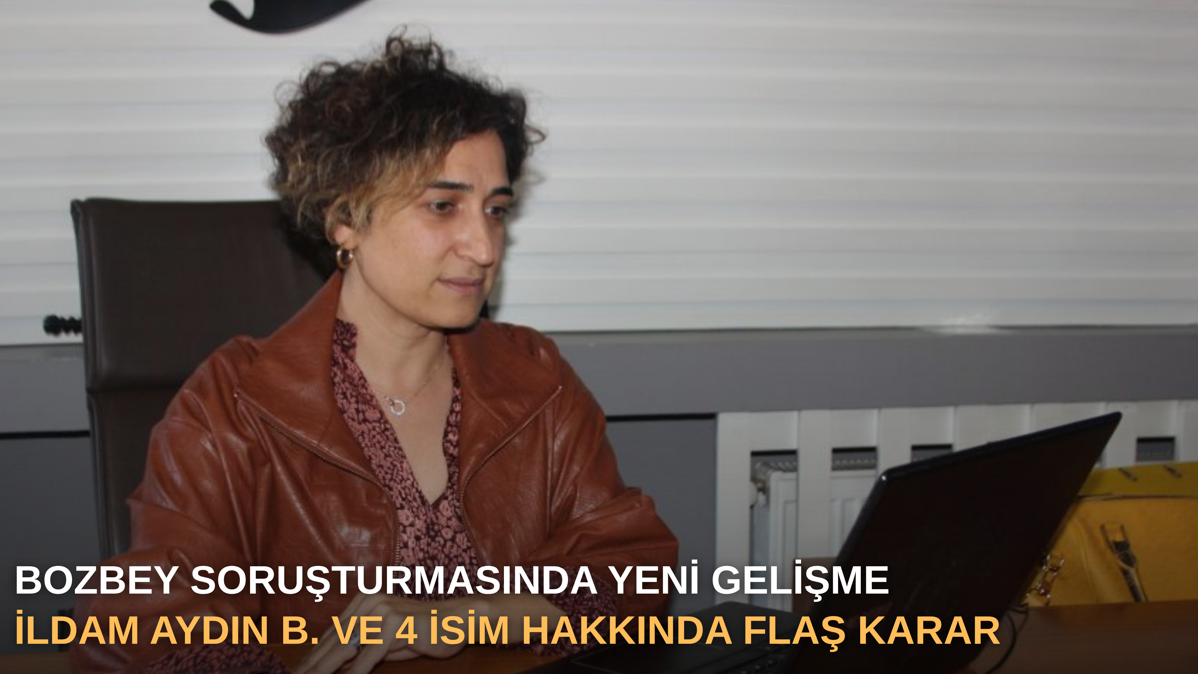 Bozbey soruşturmasında yeni gelişme: İldam Aydın B. ve 4 isim hakkında flaş karar