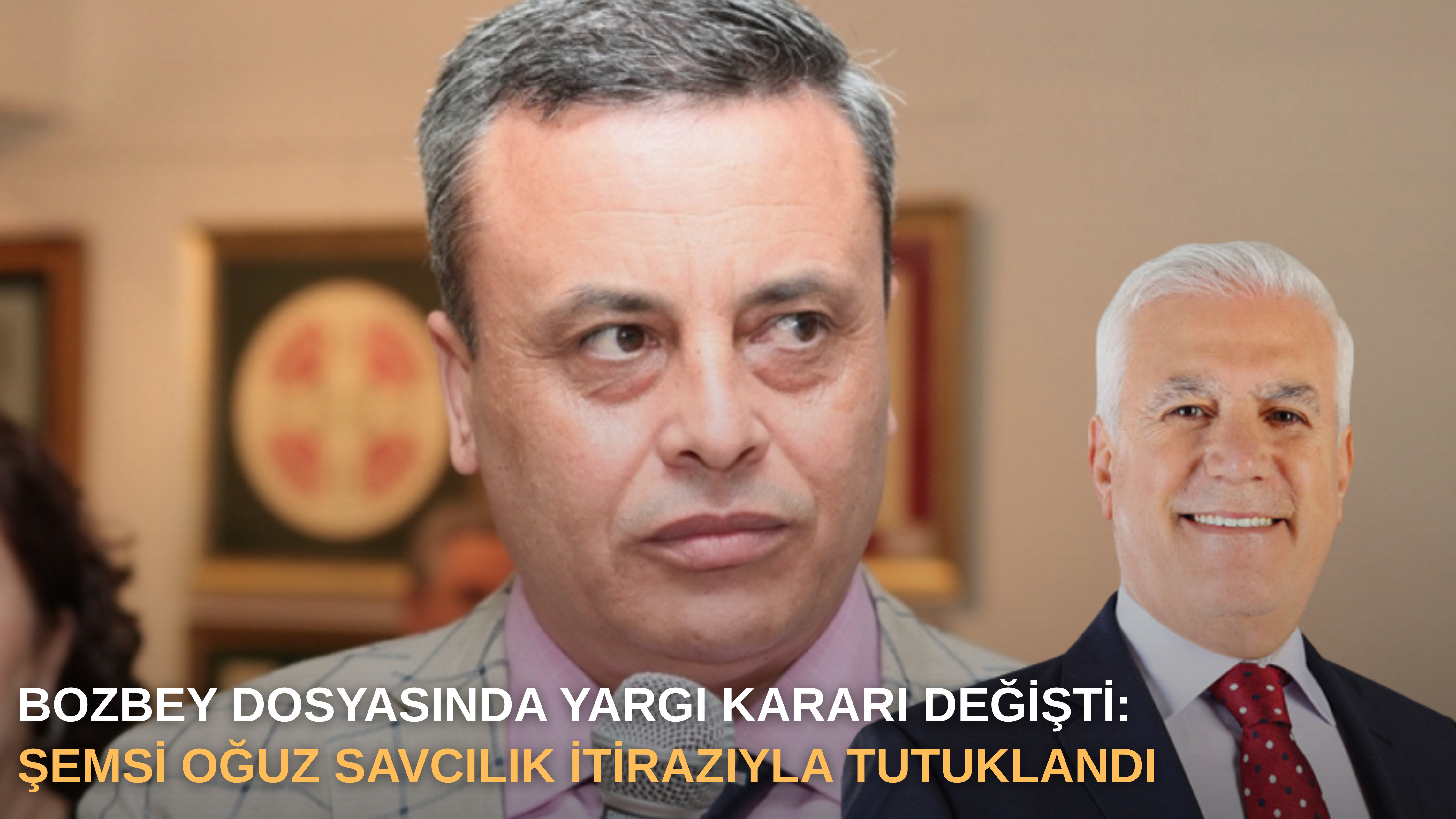 Bozbey dosyasında yargı kararı değişti: Şemsi Oğuz savcılık itirazıyla tutuklandı