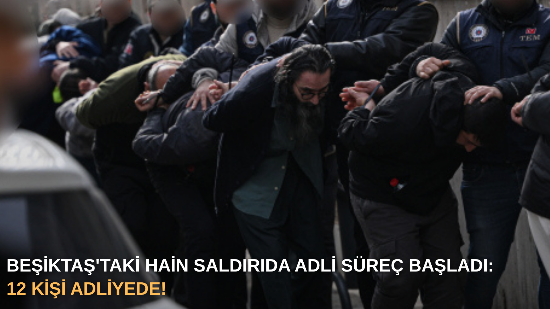 Beşiktaş'taki hain saldırıda adli süreç başladı: 12 kişi adliyede!