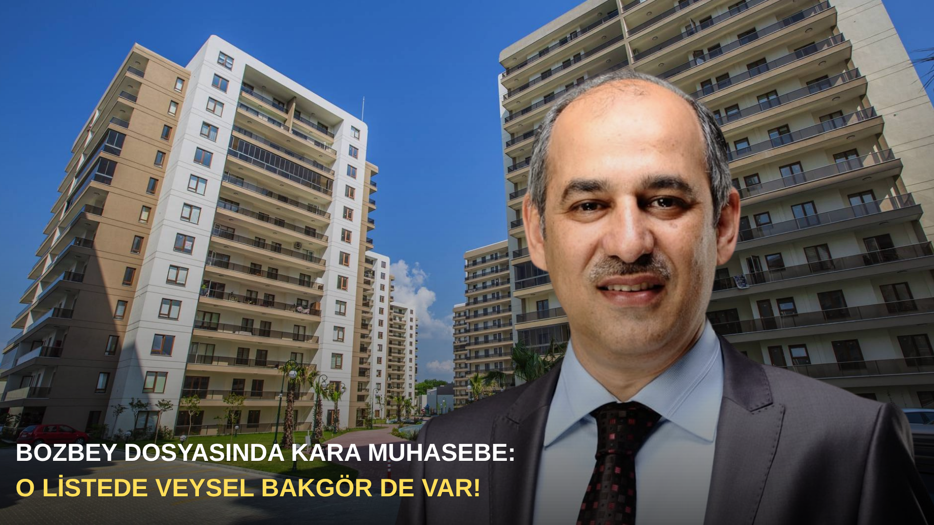 Bozbey dosyasında kara muhasebe: O listede Veysel Bakgör de var!