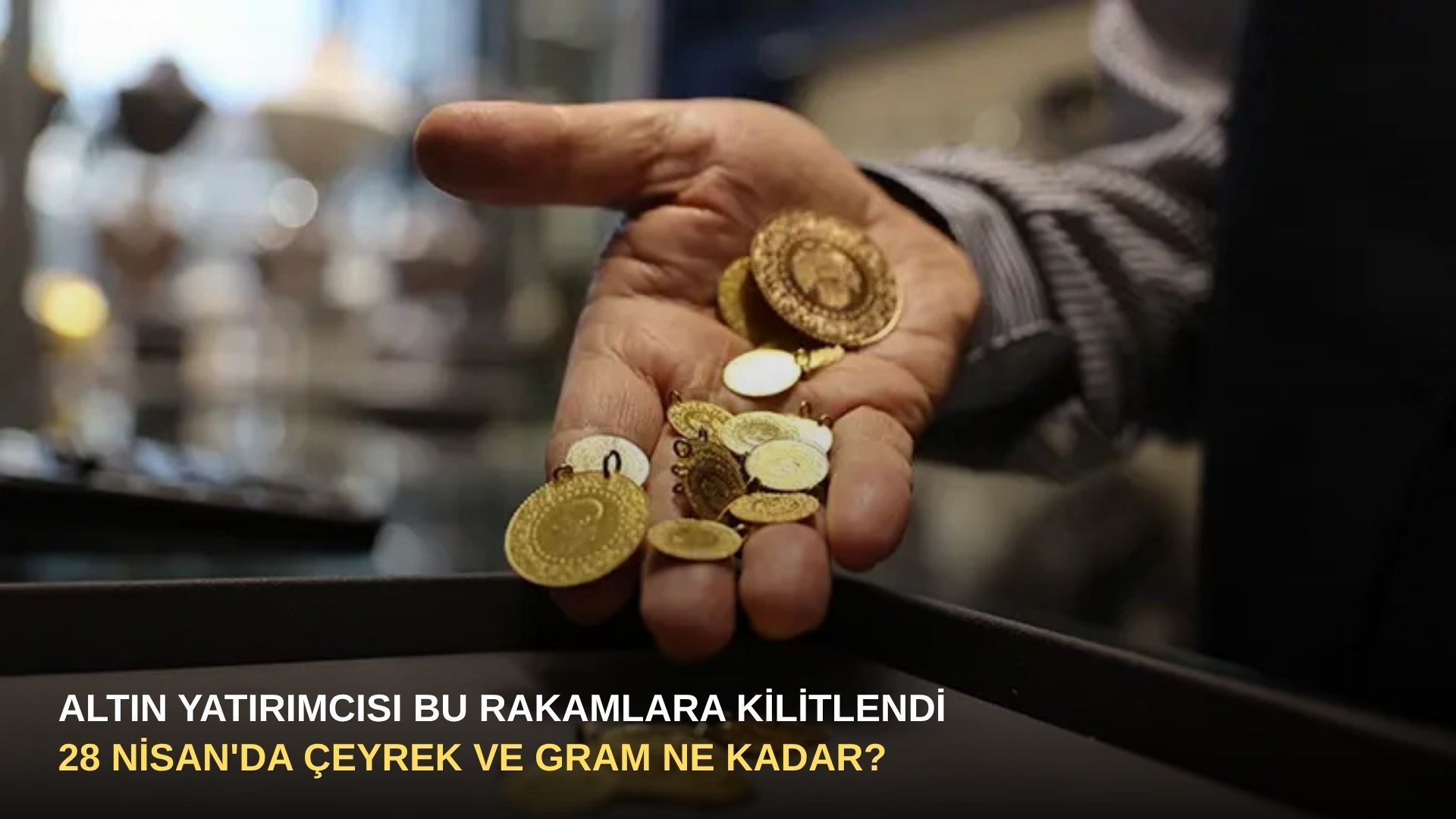 Altın yatırımcısı bu rakamlara kilitlendi: 28 Nisan'da çeyrek ve gram ne kadar?