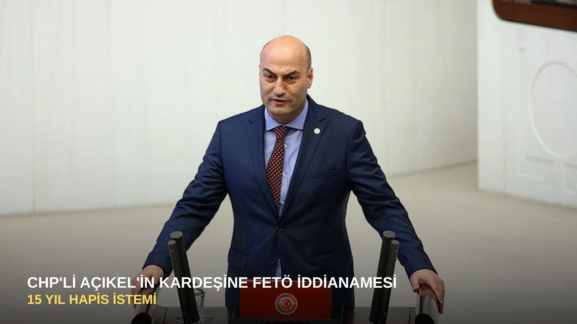 CHP'li Açıkel'in kardeşine FETÖ iddianamesi: 15 yıl hapis istemi