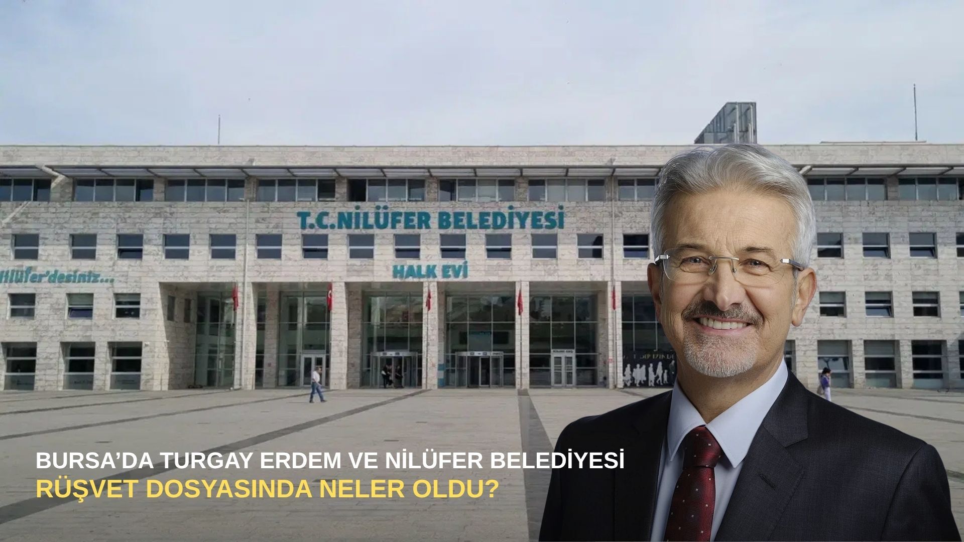 Bursa’da Turgay Erdem ve Nilüfer Belediyesi rüşvet dosyasında neler oldu?
