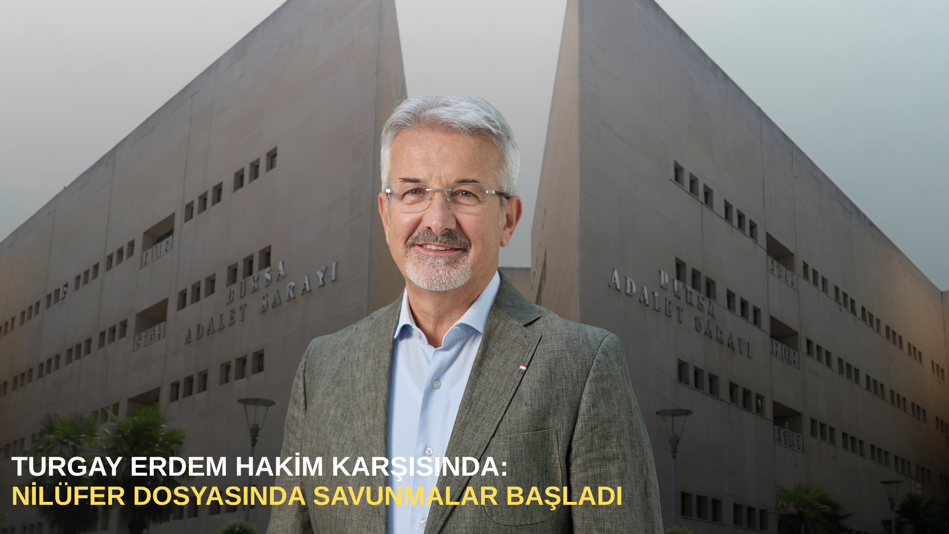 Turgay Erdem hakim karşısında: Nilüfer dosyasında savunmalar başladı