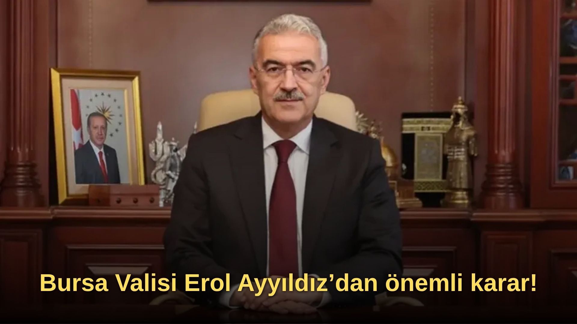 Bursa Valisi Erol Ayyıldız’dan önemli karar!