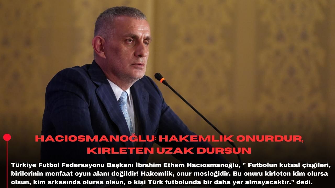 Hacıosmanoğlu: Hakemlik onurdur, kirleten uzak dursun