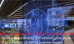 Borsa İstanbul güne 10.584,59 puandan başladı