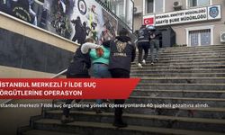 İstanbul merkezli 7 ilde suç örgütlerine operasyon