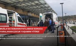 Muğla'da sobanın patlaması sonucu yaralanan çocuk yaşamını yitirdi