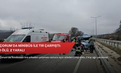 Çorum'da minibüs ile tır çarpıştı: 1 ölü, 2 yaralı