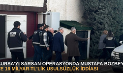 Bursa’yı sarsan operasyonda Mustafa Bozbey ve 16 Milyar TL'lik usulsüzlük İddiası