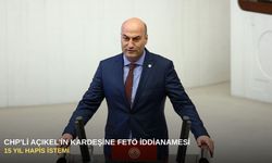 CHP'li Açıkel'in kardeşine FETÖ iddianamesi: 15 yıl hapis istemi