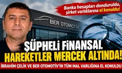 ŞÜPHELİ FİNANSAL HAREKETLER MERCEK ALTINDA! İBRAHİM ÇELİK VE BER OTOMOTİV’İN TÜM MAL VARLIĞINA EL KONULDU