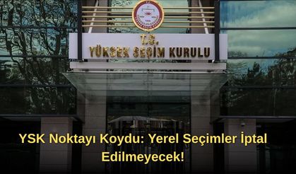 YSK Noktayı Koydu: Yerel Seçimler İptal Edilmeyecek!