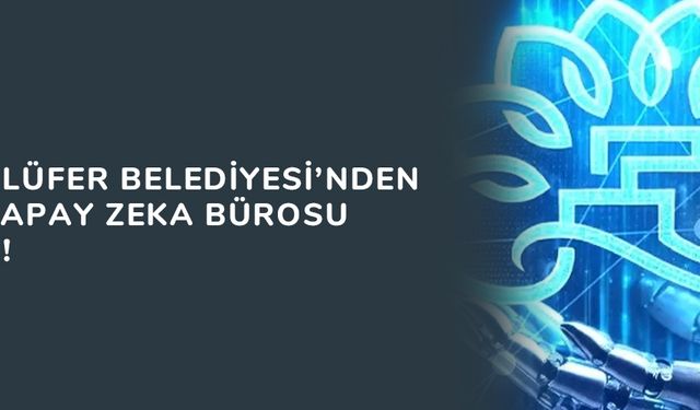 Bursa Nilüfer Belediyesi’nden bir ilk: Yapay Zeka Bürosu kuruldu!