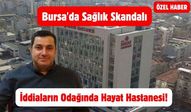 Bursa’da Sağlık Skandalı: Hayat Hastanesi Kaçak Ameliyat İddialarının Odağında!