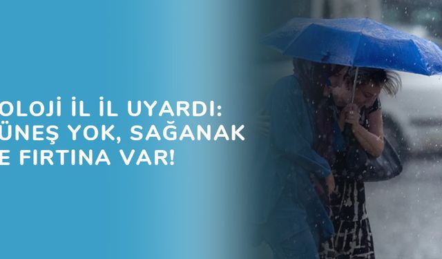 Meteoroloji İl İl Uyardı: Artık Güneş Yok, Sağanak Yağış ve Fırtına Var!