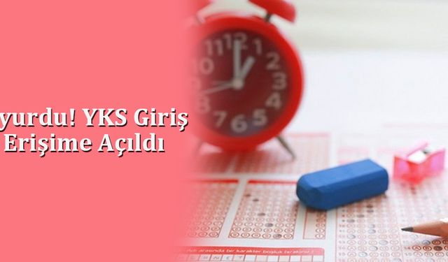 ÖSYM Duyurdu! YKS Giriş Belgeleri Erişime Açıldı