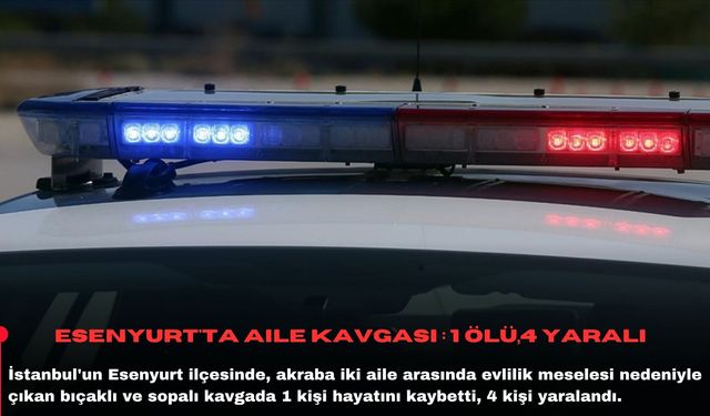 Esenyurt'ta aile kavgası : 1 ölü,4 yaralı
