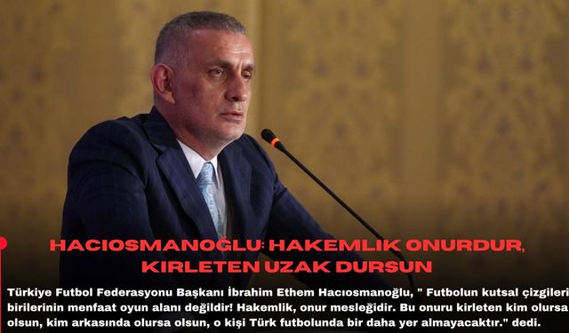 Hacıosmanoğlu: Hakemlik onurdur, kirleten uzak dursun