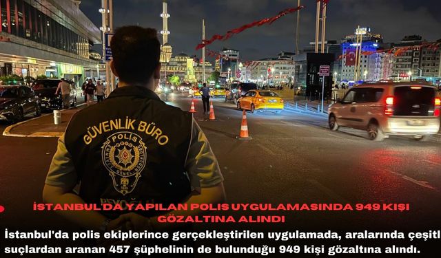 İstanbul'da yapılan polis uygulamasında 949 kişi gözaltına alındı