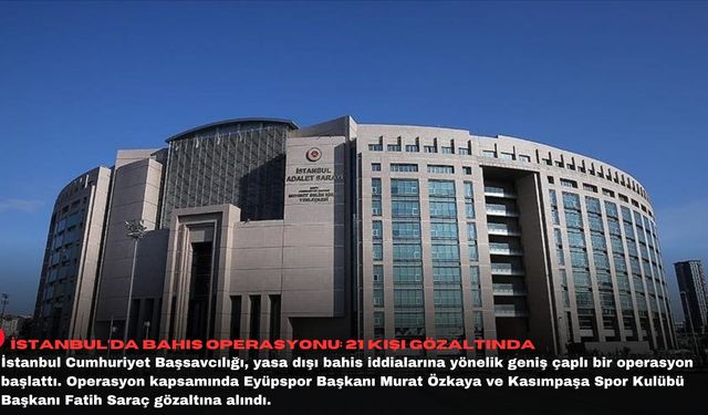 İstanbul’da bahis operasyonu: 21 kişi gözaltında