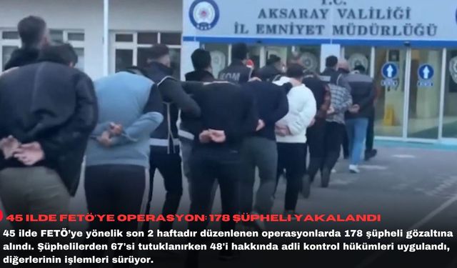 45 ilde FETÖ’ye operasyon: 178 şüpheli yakalandı