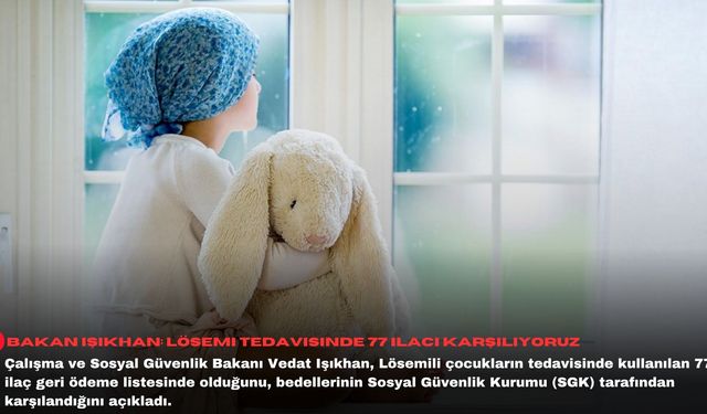 Bakan Işıkhan: Lösemi tedavisinde 77 ilacı karşılıyoruz