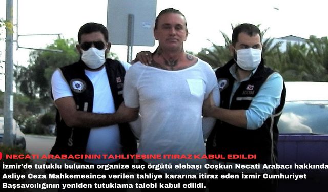 Necati Arabacı’nın tahliyesine itiraz kabul edildi