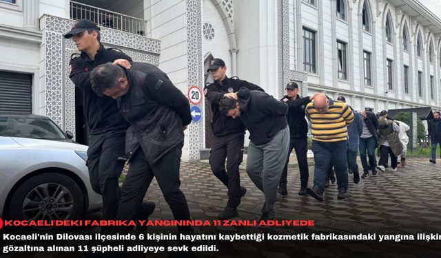 Kocaeli'deki fabrika yangınında 11 zanlı adliyede