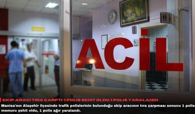 Ekip aracı tıra çarptı: 1 polis şehit oldu, 1 polis yaralandı