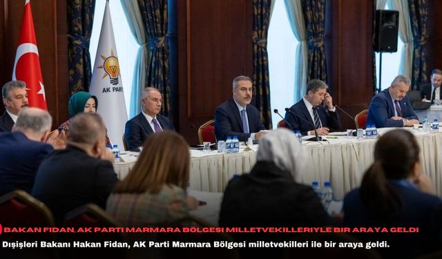 Bakan Fidan, AK Parti Marmara Bölgesi milletvekilleriyle bir araya geldi