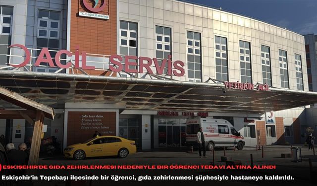 Eskişehir'de gıda zehirlenmesi nedeniyle bir öğrenci tedavi altına alındı