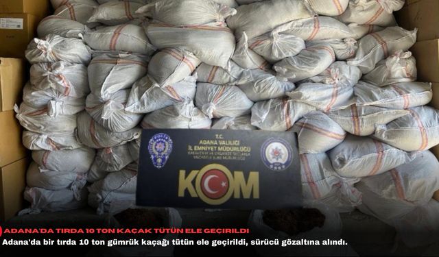 Adana'da tırda 10 ton kaçak tütün ele geçirildi