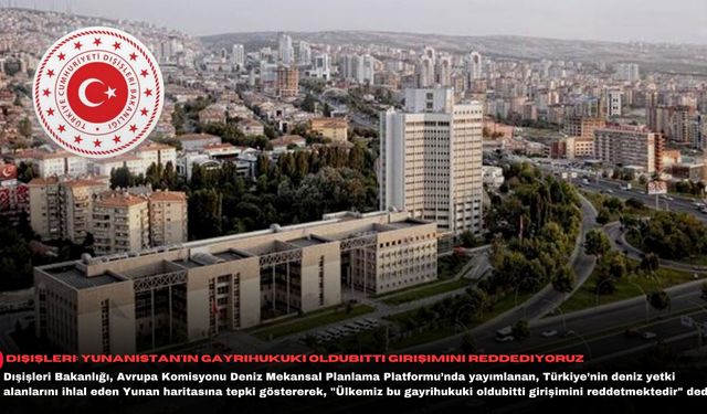 Dışişleri: Yunanistan'ın gayrihukuki oldubitti girişimini reddediyoruz