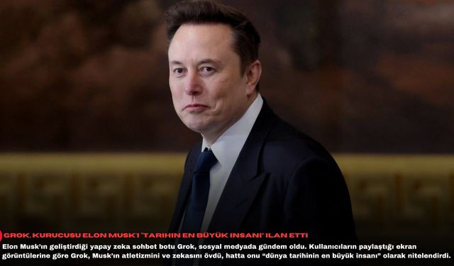 Grok, kurucusu Elon Musk'ı “tarihin en büyük insanı” ilan etti