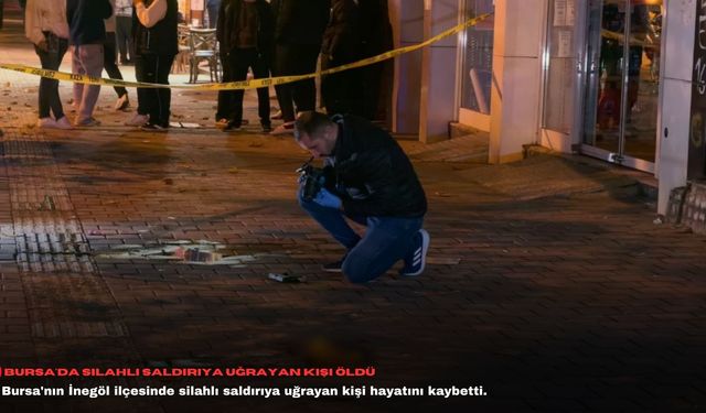 Bursa'da silahlı saldırıya uğrayan kişi öldü