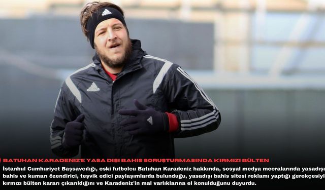 Batuhan Karadeniz’e yasa dışı bahis soruşturmasında kırmızı bülten